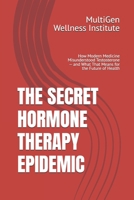 THE SECRET HORMONE THERAPY EPIDEMIC: How Modern Medicine Misunderstood Testosterone — and What That Means for the Future of Health B0GNK1KWS5 Book Cover