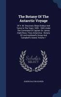 The Botany Of The Antarctic Voyage: Of H. M. Discovery Ships Erebus And Terror In The Years 1839 - 1843 Under The Command Of Captain Sir James Clark ... Group And Campbell's Island, Volume 1 1017752710 Book Cover