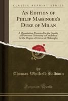 An Edition of Philip Massinger's Duke of Milan: A Dissertation Presented to the Faculty of Princeton University in Candidacy for the Degree of Doctor of Philosophy (Classic Reprint) 1330456491 Book Cover