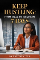 KEEP HUSTLING: FROM IDEAS TO INCOME IN 7 DAYS B0GJYJ8NBH Book Cover