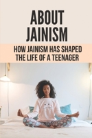 About Jainism: How Jainism Has Shaped The Life Of A Teenager: Faith And The Need For Jainism In Today’S World B098DZPSK5 Book Cover