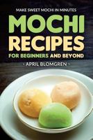 Mochi Recipes for Beginners and Beyond: Make Sweet Mochi in Minutes 1544969007 Book Cover