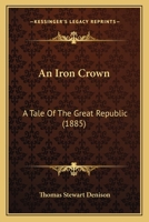 An Iron Crown: A Tale Of The Great Republic 1142376559 Book Cover