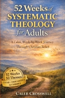 52 Weeks of Systematic Theology for Adults: A Calm, Week-by-Week Journey Through Christian Belief (The Systematic Theology Series)