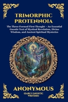 Trimorphic Protennoia: The Three-Formed First Thought - An Essential Gnostic Text of Mystical Revelation, Divine Wisdom, and Ancient Spiritual Mysteries (Library of Alexandria - Esoteric) 1807525724 Book Cover