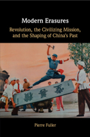 Modern Erasures: Revolution, the Civilizing Mission, and the Shaping of China's Past 1009012932 Book Cover