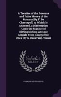 A Treatise of the Revenue and False Money of the Romans [By F. De Chassepol]. to Which Is Annexed, a Dissertation Upon the Manner of Distinguishing Antique Medals From Counterfeit Ones [By G. Beauvais 1359139184 Book Cover