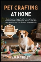 PET CRAFTING AT HOME: Create Healthy, Happy Pets And Strengthen Your Bond Through Fun DIY Projects, Natural Crafts, And Heartfelt Creations That Bring Joy To Everyday Life B0FRXQM8QT Book Cover