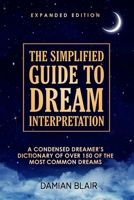 The Simplified Guide To Dream Interpretation: A Condensed Dreamer’s Dictionary of Over 150 of the Most Common Dreams, Expanded Edition B08TS4HQDL Book Cover