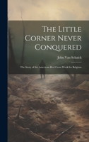 The Little Corner Never Conquered: The Story of the American Red Cross Work for Belgium 1020666137 Book Cover