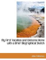 My First Vacation And Welcome Home: With A Brief Biographical Sketch 1120330580 Book Cover