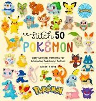 Stitch 50 Pokémon: Easy Sewing Patterns for Adorable Pokémon Felties 144631281X Book Cover