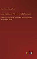 Le roman du roi Flore et de la belle Jeanne: Publié pour la première fois d'après un manuscrit de la Bibliothèque royale (French Edition) 3385093988 Book Cover