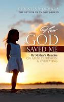 How God Saved Me: My Mother’s Memoirs on Abuse, Depression & Overeating 1947442147 Book Cover