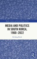 Media and Politics in South Korea, 1960-2022 (Media, Culture and Social Change in Asia) 1032351144 Book Cover