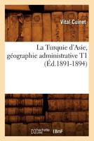 La Turquie D'Asie, Ga(c)Ographie Administrative T1 (A0/00d.1891-1894) 2012564518 Book Cover