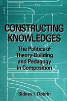 Constructing Knowledges: The Politics of Theory-Building and Pedagogy in Composition 0791433447 Book Cover