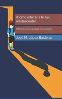 ¡Cómo educar a tu hijo adolescente!: Reflexiones en torno a la rebeldía en el adolescente 1689853670 Book Cover