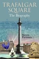 Trafalgar Square: The Biography 1851246851 Book Cover