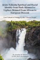 Jesus-Yahusha Spiritual and Racial Identity from Dark-Skinned to Lighter-Skinned From African to European Descent: God-Yahuah Is Waking-Up His "Chosen People" B0DSM3L72N Book Cover