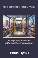 How Elevators Really Work: The Engineering Behind Safe and Efficient Vertical Transportation (Series: How Things in Engineering, Science, and ... the Hidden Mechanics of the Modern World) B0F79C1ZR4 Book Cover