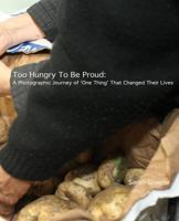 Too Hungry to Be Proud: A Photographic Journal of One Thing that Changed Their Lives 1973882035 Book Cover