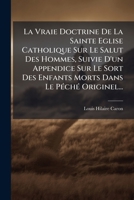 La Vraie Doctrine De La Sainte Eglise Catholique Sur Le Salut Des Hommes, Suivie D'un Appendice Sur Le Sort Des Enfants Morts Dans Le Péché Originel... 1275236243 Book Cover