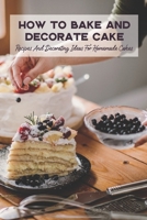 How To Bake And Decorate Cake: Recipes And Decorating Ideas For Homemade Cakes B09TDW7RY4 Book Cover