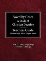 Saved by Grace A Study of Christian Doctrine Teacher's Guide Lutheran High School Religion Series 057006371X Book Cover