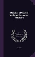 Memoirs of Charles Mathews, Comedian; Volume 4 1357620780 Book Cover