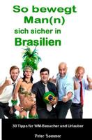So bewegt Man(n) sich sicher in Brasilien: 30 Insider - Tipps, für WM-Besucher und Urlauber 149950781X Book Cover