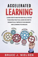Accelerated Learning: Learn How to Master New Skills Faster Than Ever; Practical Guide on How to Dramatically Improve Your Memory and Learning Techniques 1548699497 Book Cover