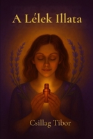 A Lélek Illata: Spirituális regény- Nyitott befejezéssel (Hungarian Edition) 6158303607 Book Cover