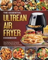 The Essential Ultrean Air Fryer Cookbook: Easy Recipes forfor Everyone Around the World with Tips & Tricks to Fry, Grill, Roast, and Bake 1802444742 Book Cover