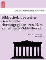Bibliothek deutscher Geschichte ... Herausgegeben von H. v. Zwiedineck-Südenhorst. 1241785430 Book Cover