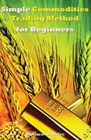 Simple Commodities Trading Method for Beginners: Learn the Easiest & Fastest Method for Consistent High Profits Trading Commodities 1978099789 Book Cover