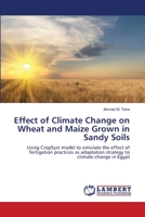 Effect of Climate Change on Wheat and Maize Grown in Sandy Soils: Using CropSyst model to simulate the effect of fertigation practices as adaptation strategy to climate change in Egypt 365943728X Book Cover