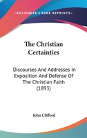 The Christian Certainties: Discourses And Addresses In Exposition And Defense Of The Christian Faith 112073648X Book Cover