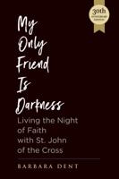 My Only Friend Is Darkness: Living the Night of Faith with St. John of the Cross 1939272726 Book Cover