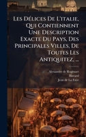 Les DÃ(c)lices De L'italie, Qui Contiennent Une Description Exacte Du Pays, Des Principales Villes, De Toutes Les Antiquitez, ... (French Edition) 1024309576 Book Cover