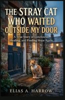 The Stray Cat Who Waited Outside My Door: A True Story of Loneliness, Healing, and Finding Hope Again. B0GXPBZLDS Book Cover