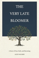 The Very Late Bloomer: A Story of Fear, Faith, and Becoming, How I Learned to Stop Running from Myself B0H1ZSL36F Book Cover