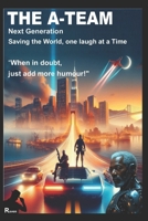 THE A-TEAM: NEXT GENERATION: SAVING THE WORLD, ONE LAUGH AT A TIME, "When in doubt, just add more humour!" B0DT9F6JLL Book Cover