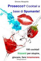 Prosecco? Cocktail a base di spumante!: 100 cocktail per stupire, giocare, fare innamorare. 1500771643 Book Cover