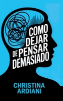 Cómo dejar de pensar demasiado: Aprende a relacionarte mejor con tu mente, reducir la ansiedad y vivir con más calma sin intentar controlarlo todo (Spanish Edition) 195657073X Book Cover