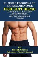 El Mejor Programa de Entrenamiento de Fisiculturismo: Aumenta Tu Masa Muscular En 30 Dias O Menos Sin Esteroides, Anabolicos, Creatina, Suplementos O Pildoras 1517115868 Book Cover