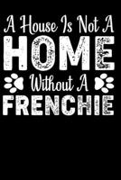 A House Is Not a Home Without A Frenchie: Black Lined Journal For Frenchie Lover - Keep Your Notes Organized with Your Favorite Dog, Frenchie Gifts Beautiful Notebook 1691111910 Book Cover