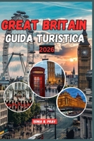GREAT BRITAIN GUIDA TURISTICA 2026: Scopri lo spirito della Great britain: un viaggio nel 2026 attraverso paesaggi selvaggi, storia vivente e avventure locali indimenticabili B0FSKG98YP Book Cover