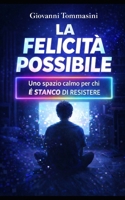 LA FELICITÀ POSSIBILE: Uno spazio calmo per chi è stanco di resistere (Architettura del Pensiero) (Italian Edition) B0GQT2ZC8M Book Cover