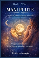 MANI PULITE: Arcani del corpo e del piacere consapevole - Un percorso iniziatico tra presenza, sensualità e coscienza (Italian Edition) B0GJRVYH3R Book Cover